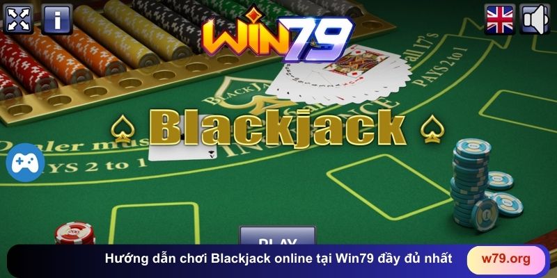 Hướng dẫn chơi Blackjack online tại Win79 đầy đủ nhất